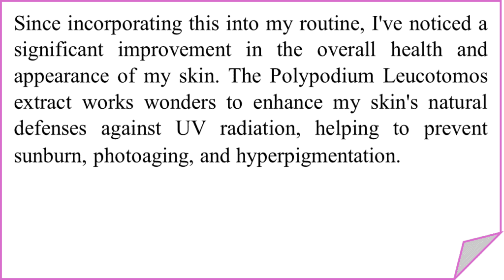 Collection of customer testimonials for Polypodium leucotomos supplements showing their effectiveness as a natural sun protection alternative. Reviews highlight benefits for both light and dark skin tones, including prevention of sunburn without traditional sunscreen, improvement in hyperpigmentation and melasma, enhanced skin texture, and strengthened natural UV defenses. These testimonials demonstrate how this botanical extract works synergistically with melanin in Black skin to provide comprehensive photoprotection while addressing common concerns like uneven pigmentation.